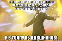 Купила билет на поезд на место в проходе, без окна, задом по направлению движения И в толпу из вдвшников!