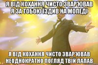 Я від кохання чисто звар’ював Я за тобою їздив на мопеді Я від кохання чисто звар’ював Hеоднократно погляд твій лапав