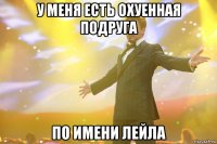 У меня есть охуенная подруга По имени Лейла