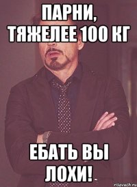 Парни, тяжелее 100 кг Ебать вы лохи!