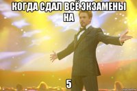 Когда сдал всё экзамены на 5