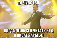 То чувство когда Леша сел читать БРД и писать АРы ;-))