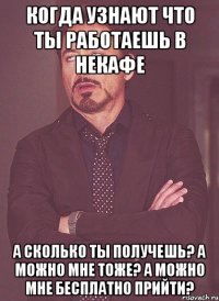 Когда узнают что ты работаешь в Некафе А сколько ты получешь? А можно мне тоже? А можно мне бесплатно прийти?
