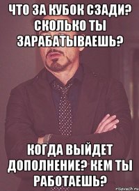 Что за кубок сзади? Сколько ты зарабатываешь? Когда выйдет дополнение? Кем ты работаешь?