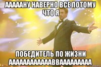 аааааНу наверно все потому что я Победитель по жизни ааааааааааааввааааааааа