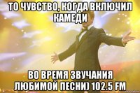 То чувство, когда включил камеди Во вpемя звучания любимой песни) 102.5 fm