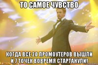 То самое чувство Когда все 20 промоутеров вышли и 7 точек вовремя стартанули!