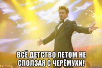  Всё детство летом не сползая с черёмухи!