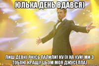 Юлька день вдався) Лиш девкі якісь палили! Ну їх на хуй! Ми з тобою кращі! Цьом моя Джуселла)