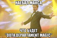 Наебал Макса что будет "Dota:Departament Magic"