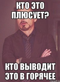 кто это плюсует? Кто выводит это в горячее