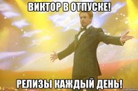 Виктор в отпуске! Релизы каждый день!