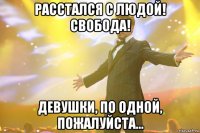 Расстался с Людой! Свобода! Девушки, по одной, пожалуйста...