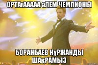 Ортағааааа әлем чемпионы Боранбаев Нұржанды шақрамыз