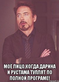 моё лицо,когда Дарина и Рустама туплят по полной програме!
