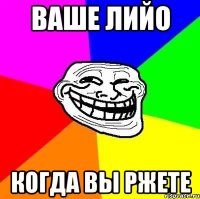 ваше лийо когда вы ржете