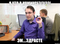 Я что в комиксе?!?!??! Эм....Здрасте