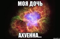 моя дочь ахуенна...