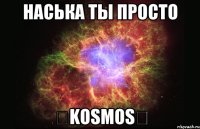 Наська ты просто ✨KOSMOS✨