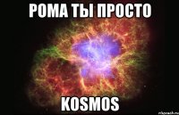 РОМА ТЫ ПРОСТО KOSMOS