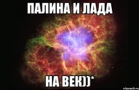 палина и лада на век))*