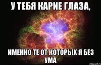 У тебя карие глаза, Именно те от которых я без ума