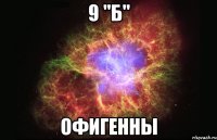 9 "Б" ОФИГЕННЫ