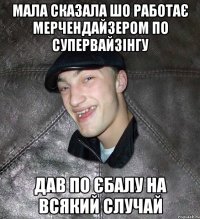 мала сказала шо работає мерчендайзером по супервайзінгу дав по єбалу на всякий случай