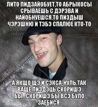 лито пидзайобует,то абрыкосы срываешь с дэрэва и найобнуешся.То пиздыш чэрэшню и тэбэ спалюе кто-то а якщо щэ и сэкса-нуль,так ваще пиздэць.Скоришэ бы...скоришэ бы всэ було заебися.