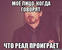 моё лицо, когда говорят, что Реал проиграет