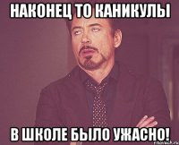 Наконец то каникулы В школе было ужасно!