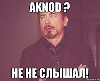 AKNOD ? НЕ НЕ СЛЫШАЛ!