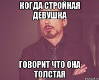 Когда стройная девушка говорит что она толстая