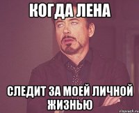 Когда Лена Следит за моей личной жизнью