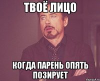 Твоё лицо Когда парень опять позирует
