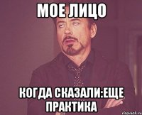 мое лицо когда сказали:еще практика