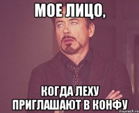 мое лицо, когда леху приглашают в конфу