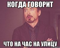 КОГДА ГОВОРИТ ЧТО НА ЧАС НА УЛИЦУ