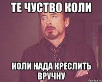 те чуство коли коли нада креслить вручну
