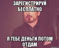 ЗАРЕГИСТРИРУЙ БЕСПЛАТНО Я ТЕБЕ ДЕНЬГИ ПОТОМ ОТДАМ