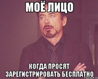 Моё лицо когда просят зарегистрировать бесплатно