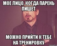 мое лицо, когда парень пишет можно прийти к тебе на тренировку