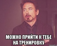  можно прийти к тебе на тренировку