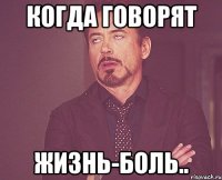 Когда говорят Жизнь-боль..