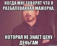 Когда мне говорят что я разбалованная мажорка, которая не знает цену деньгам