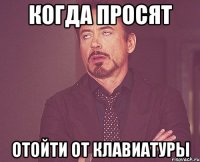 когда просят отойти от клавиатуры