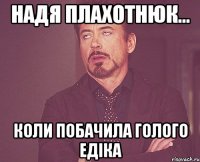 надя плахотнюк... коли побачила голого едіка