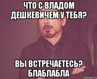 Что с Владом Дешкевичем у тебя? Вы встречаетесь? блаблабла