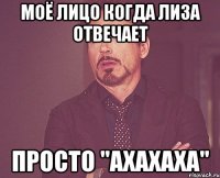 Моё лицо когда Лиза отвечает просто "Ахахаха"