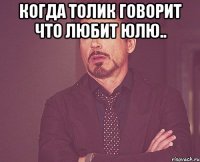 когда толик говорит что любит юлю.. 